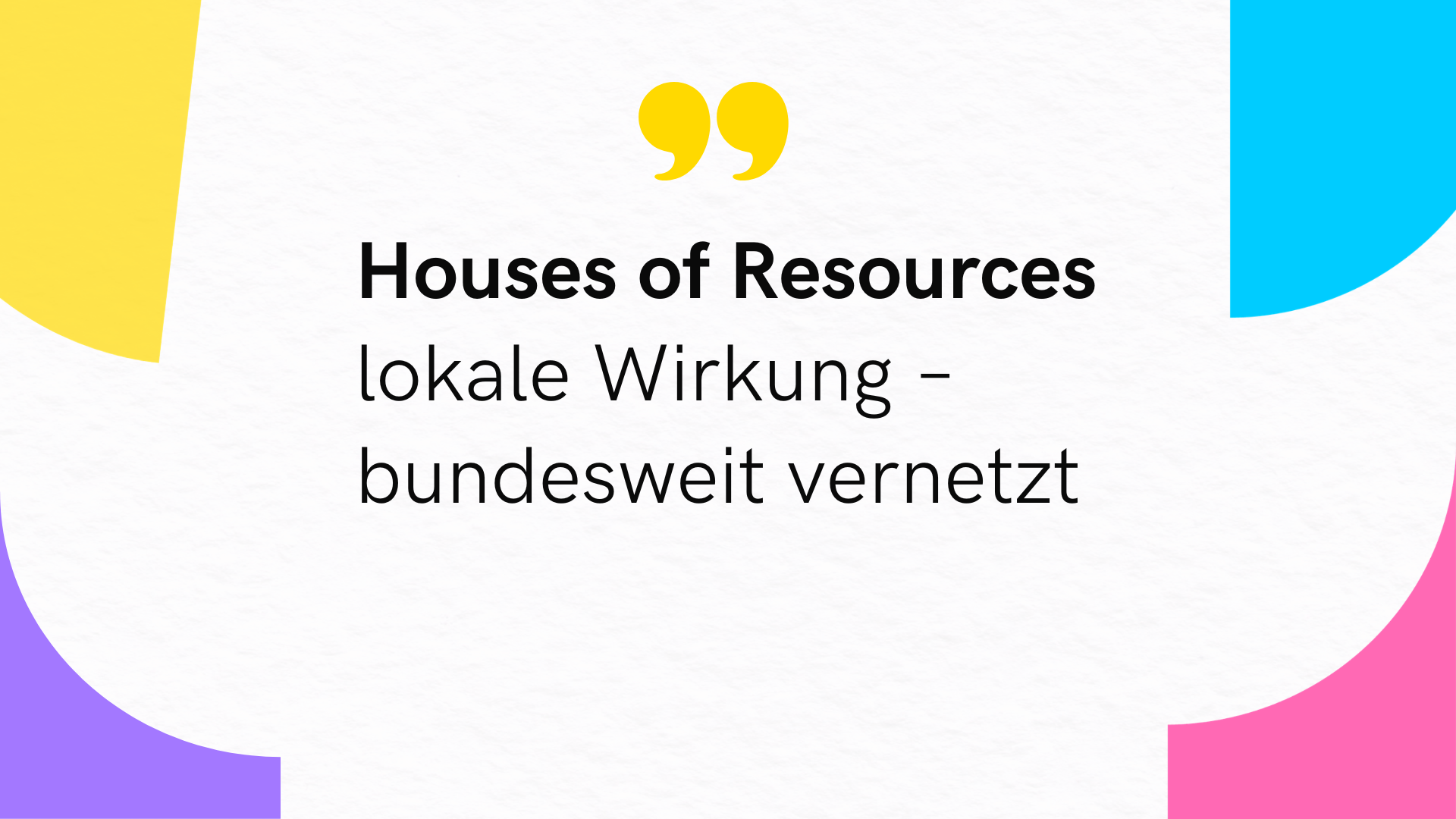 Grafik mit der Aufschrift „House of Resources – lokale Wirkung, bundesweit vernetzt“ auf hellem Hintergrund mit bunten geometrischen Formen.