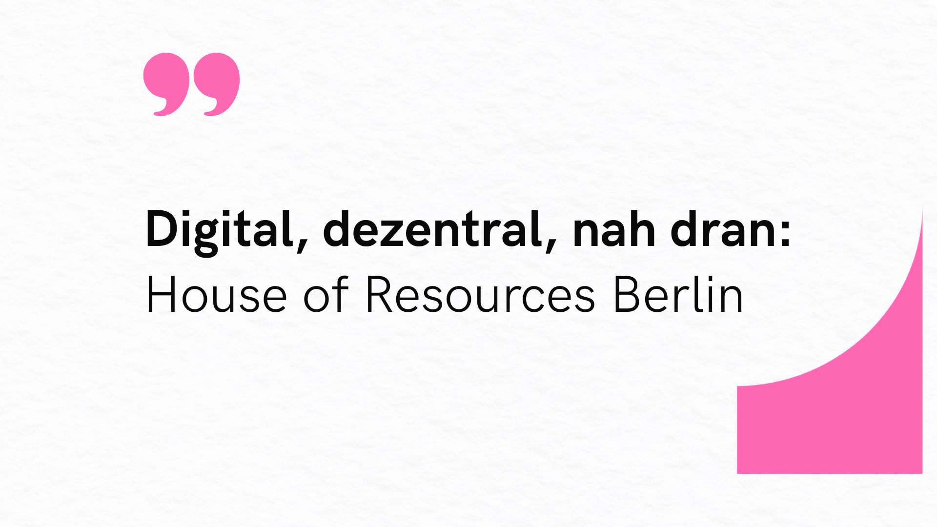 Grafik mit dem Text ‚Digital, dezentral, nah dran: House of Resources Berlin‘ auf hellem Hintergrund mit pinken Gestaltungselementen