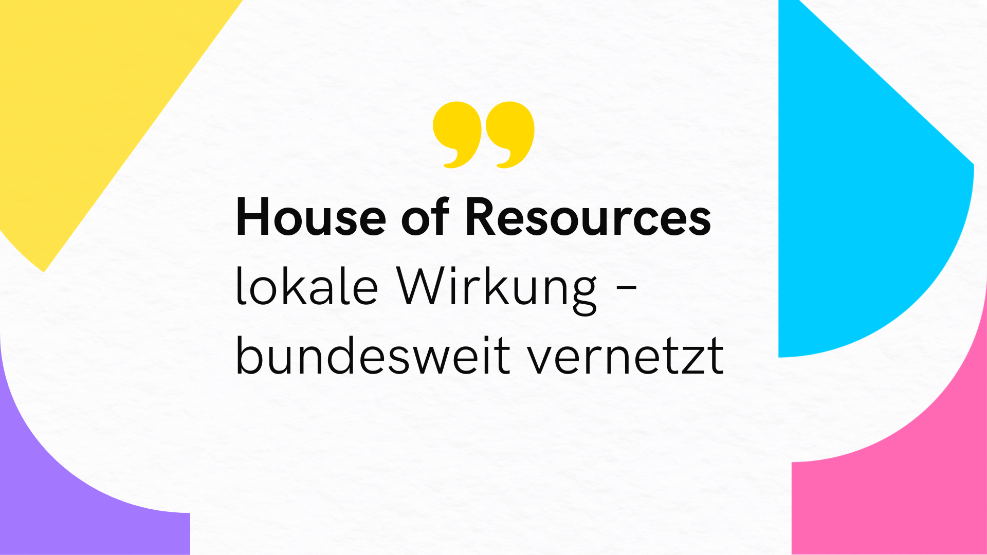 Grafik mit der Aufschrift „House of Resources – lokale Wirkung, bundesweit vernetzt“ auf hellem Hintergrund mit bunten geometrischen Formen.