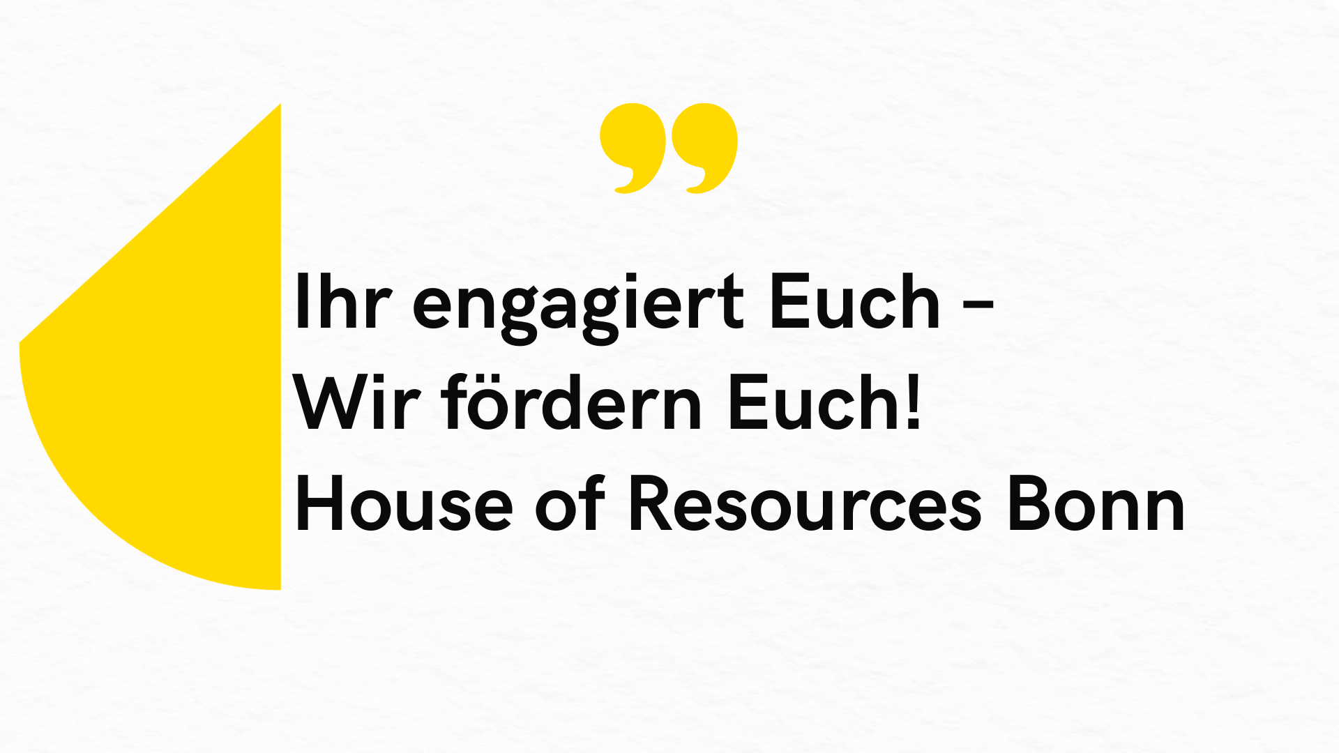Grafik mit dem Text ‚Ihr engagiert Euch – wir fördern Euch! House of Resources Bonn‘ auf hellem Hintergrund mit gelbem Gestaltungselementen